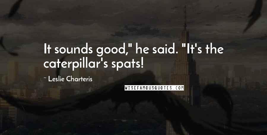 Leslie Charteris quotes: It sounds good," he said. "It's the caterpillar's spats! Leslie Charteris quotes: It sounds good," he said. "It's the caterpillar's spats!