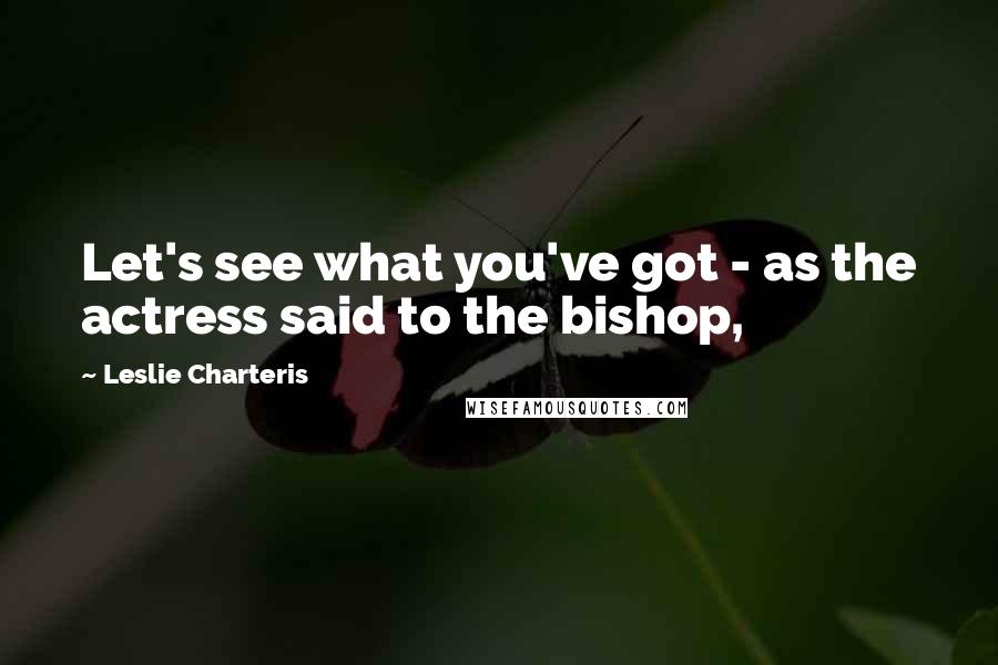 Leslie Charteris quotes: Let's see what you've got - as the actress said to the bishop,