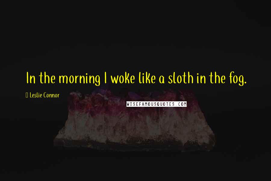 Leslie Connor quotes: In the morning I woke like a sloth in the fog.
