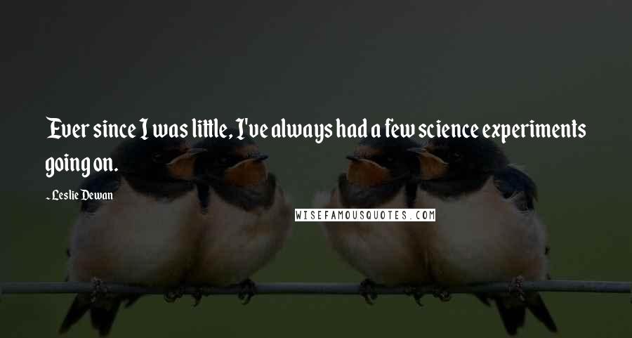 Leslie Dewan quotes: Ever since I was little, I've always had a few science experiments going on. Leslie Dewan quotes: Ever since I was little, I've always had a few science experiments going on.