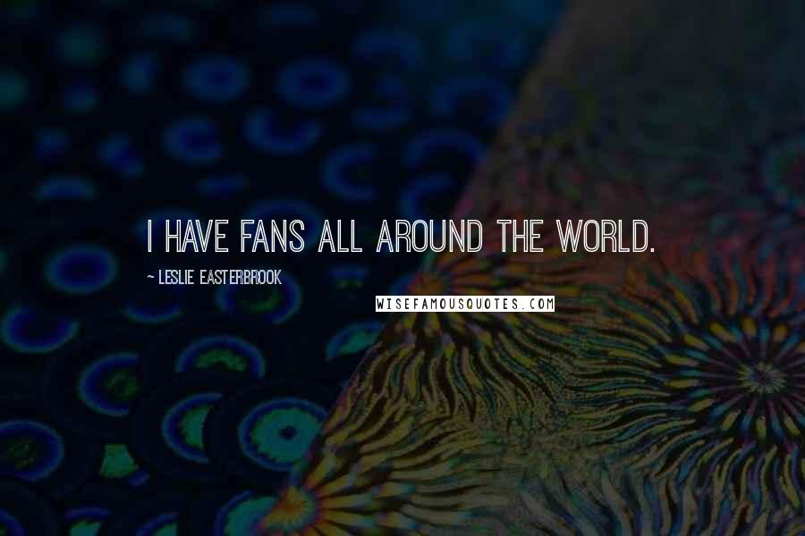 Leslie Easterbrook quotes: I have fans all around the world.