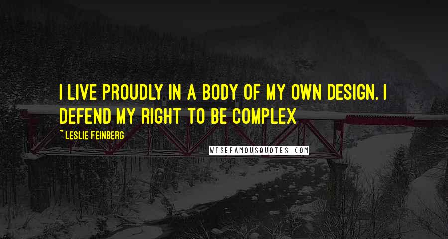 Leslie Feinberg quotes: I live proudly in a body of my own design. I defend my right to be complex