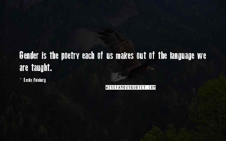 Leslie Feinberg quotes: Gender is the poetry each of us makes out of the language we are taught.