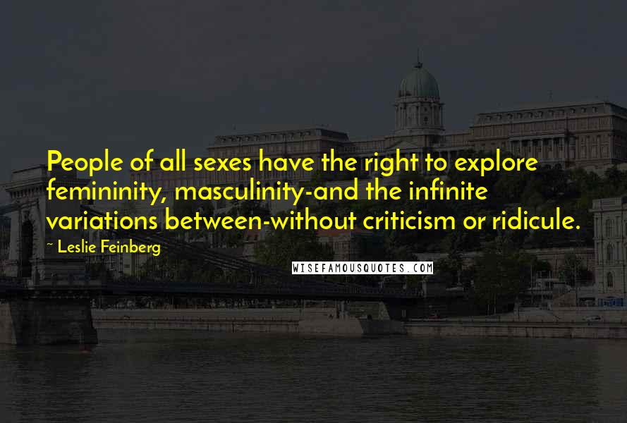 Leslie Feinberg quotes: People of all sexes have the right to explore femininity, masculinity-and the infinite variations between-without criticism or ridicule.