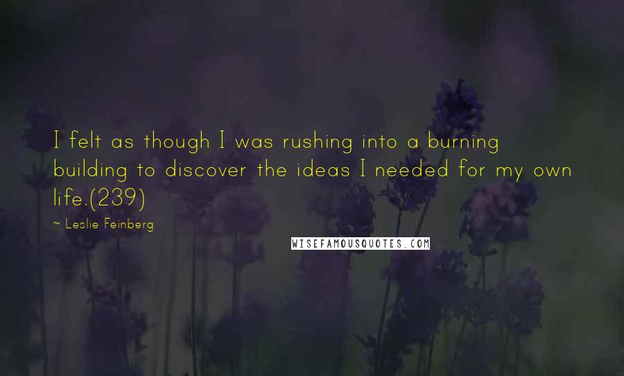 Leslie Feinberg quotes: I felt as though I was rushing into a burning building to discover the ideas I needed for my own life.(239)