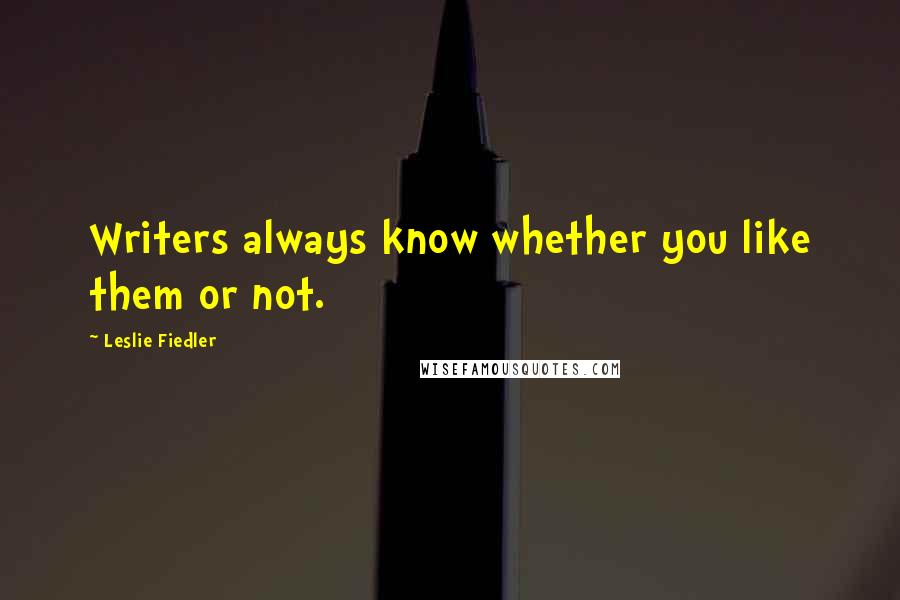 Leslie Fiedler quotes: Writers always know whether you like them or not.