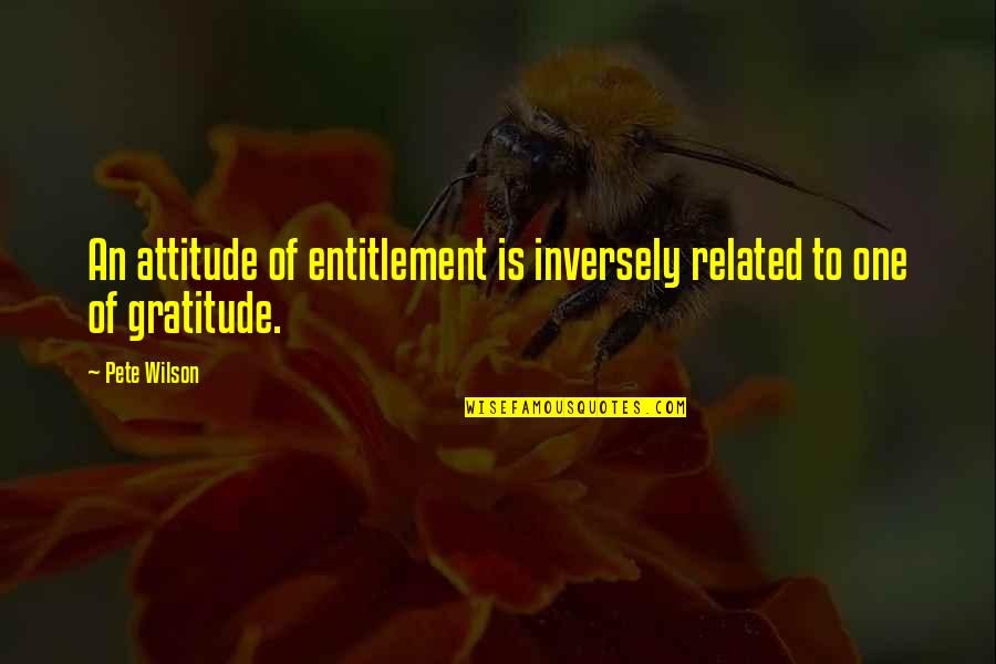 Leslie Fieger Quotes By Pete Wilson: An attitude of entitlement is inversely related to