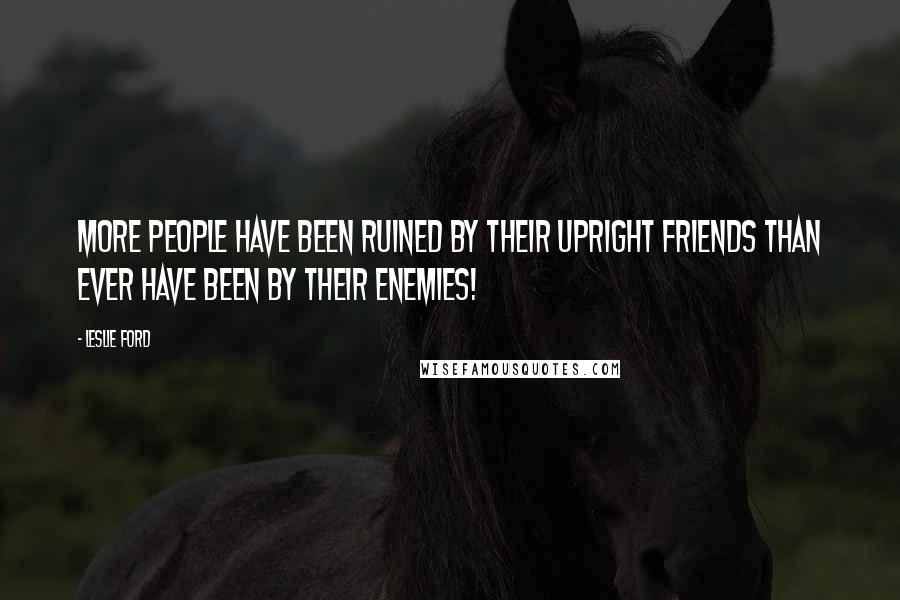 Leslie Ford quotes: More people have been ruined by their upright friends than ever have been by their enemies!