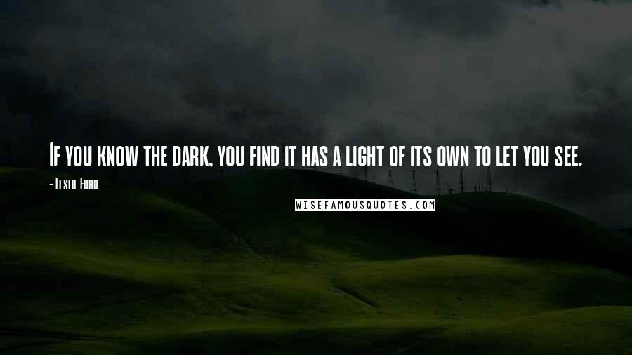Leslie Ford quotes: If you know the dark, you find it has a light of its own to let you see.