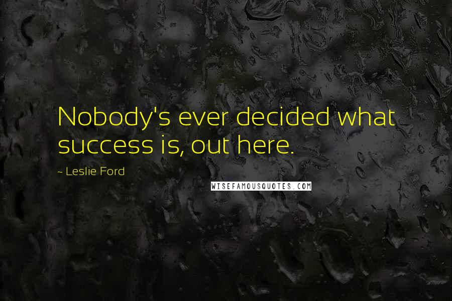 Leslie Ford quotes: Nobody's ever decided what success is, out here.