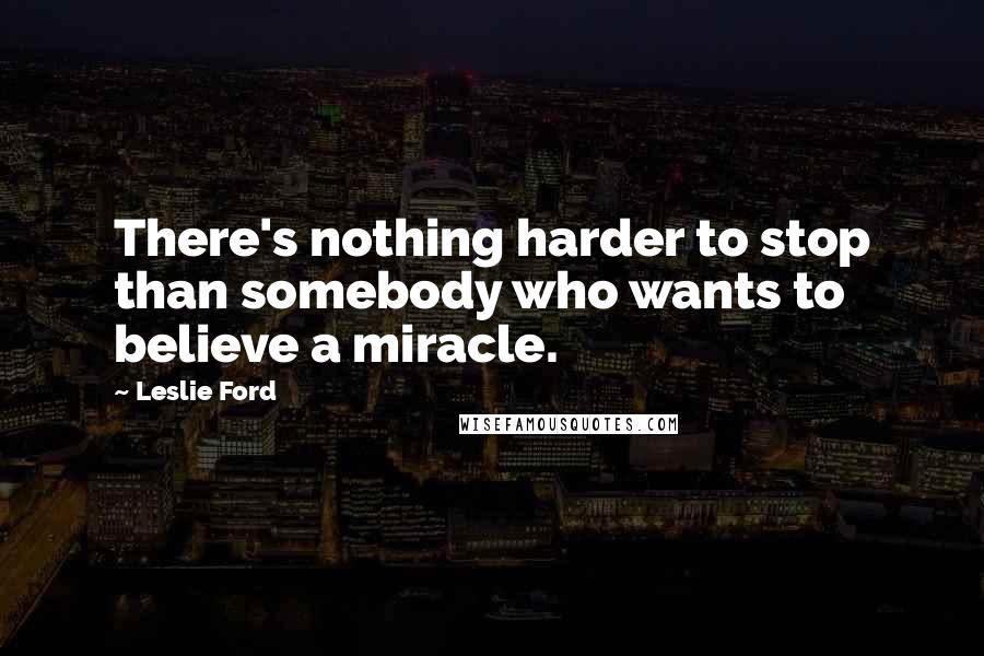 Leslie Ford quotes: There's nothing harder to stop than somebody who wants to believe a miracle.
