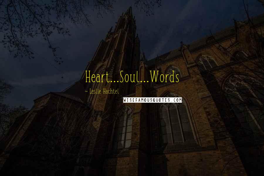 Leslie Hachtel quotes: Heart...Soul...Words