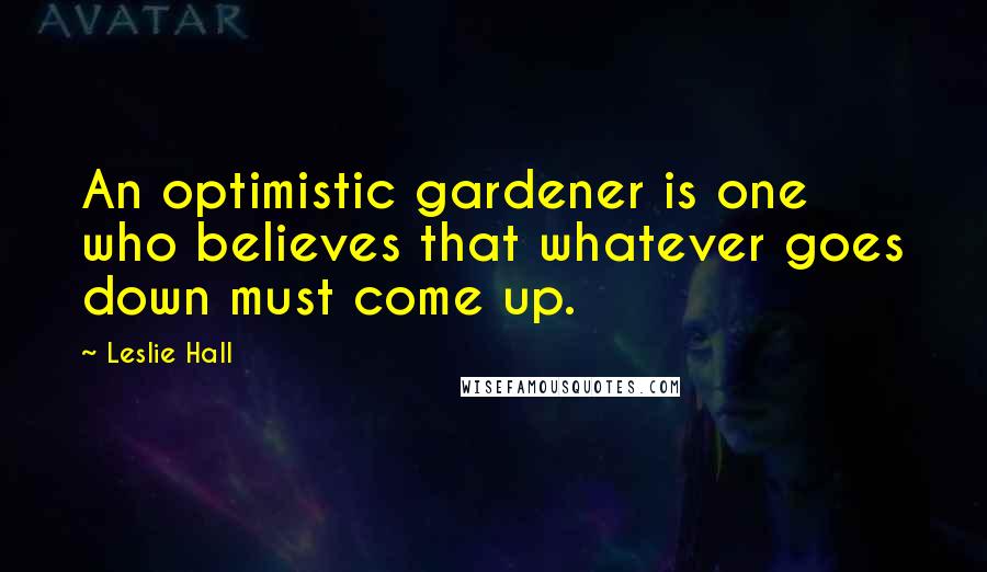 Leslie Hall quotes: An optimistic gardener is one who believes that whatever goes down must come up.