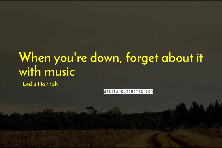 Leslie Hannah quotes: When you're down, forget about it with music