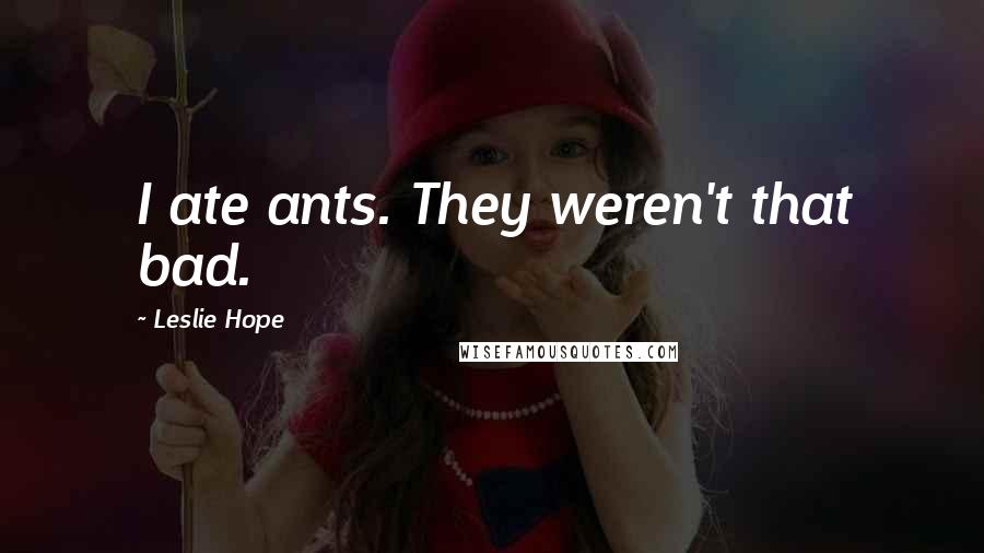 Leslie Hope quotes: I ate ants. They weren't that bad.