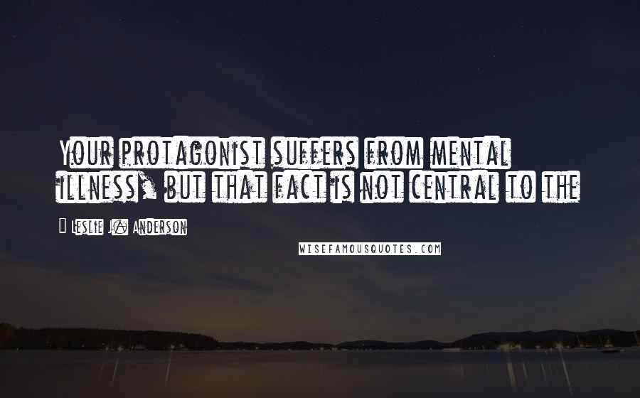 Leslie J. Anderson quotes: Your protagonist suffers from mental illness, but that fact is not central to the