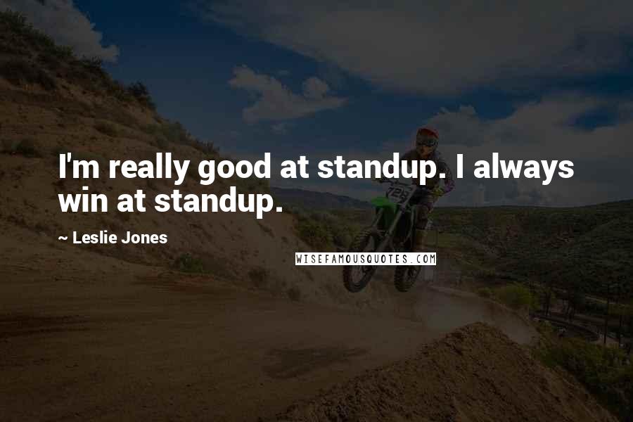 Leslie Jones quotes: I'm really good at standup. I always win at standup.