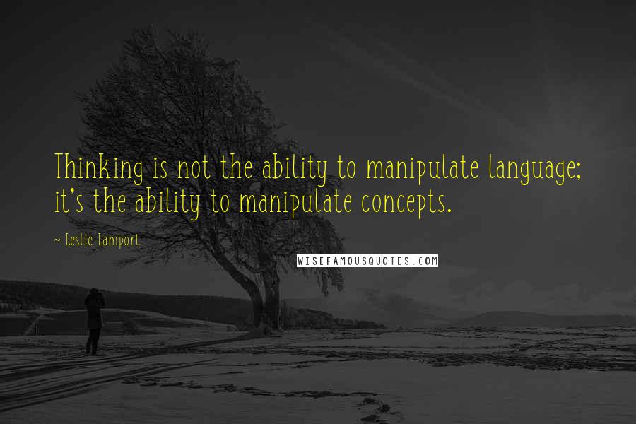 Leslie Lamport quotes: Thinking is not the ability to manipulate language; it's the ability to manipulate concepts.
