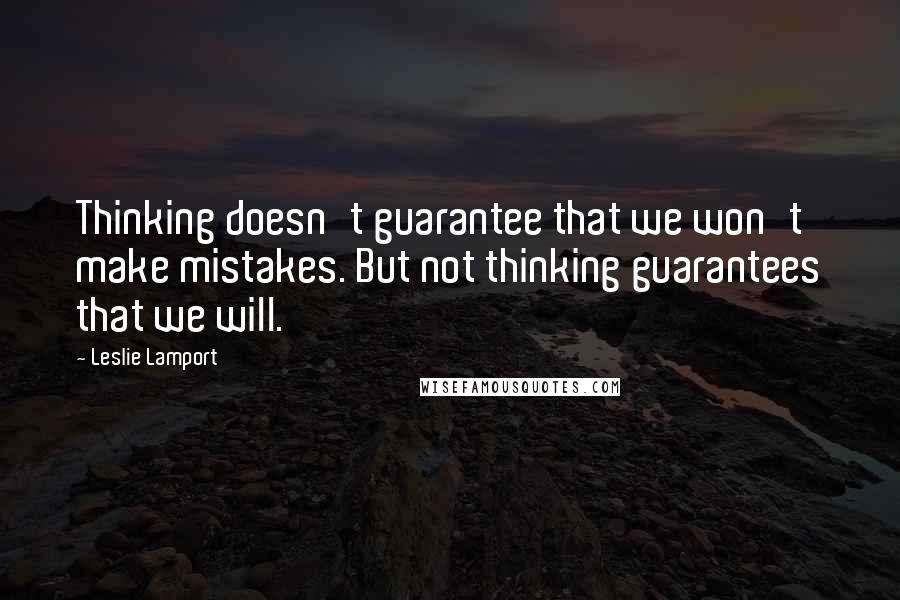 Leslie Lamport quotes: Thinking doesn't guarantee that we won't make mistakes. But not thinking guarantees that we will.