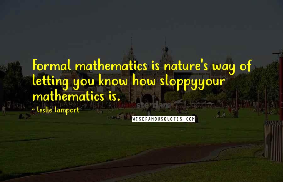 Leslie Lamport quotes: Formal mathematics is nature's way of letting you know how sloppyyour mathematics is.