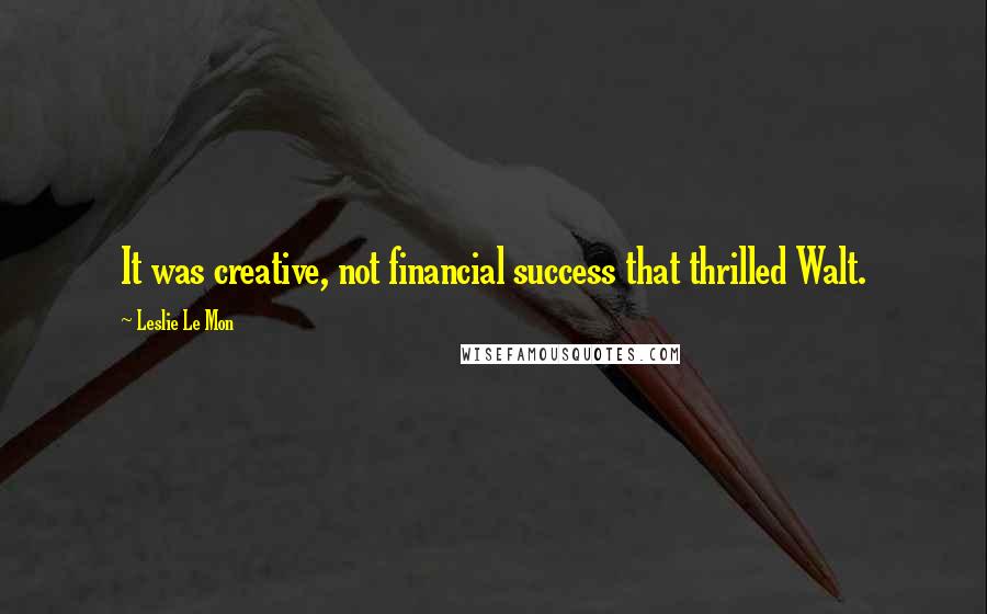 Leslie Le Mon quotes: It was creative, not financial success that thrilled Walt.