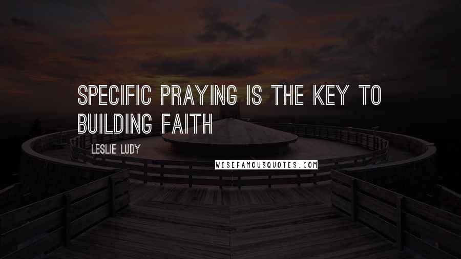 Leslie Ludy quotes: Specific praying is the key to building faith