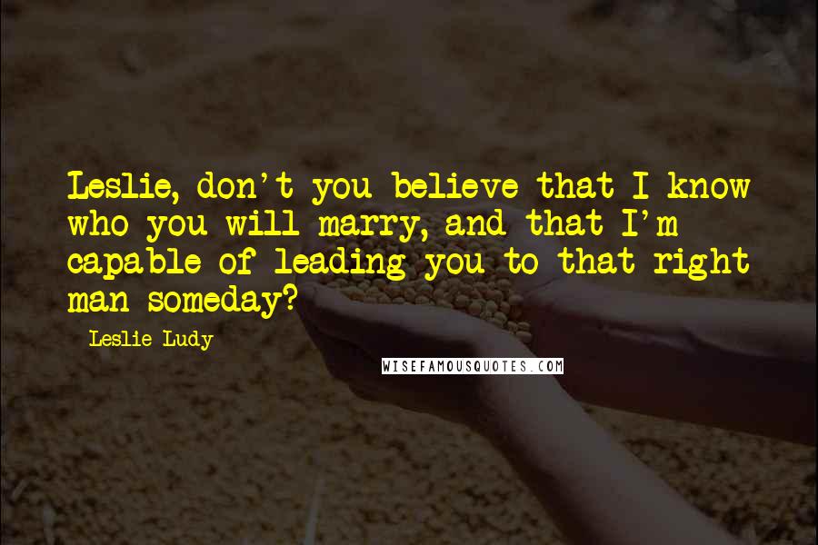 Leslie Ludy quotes: Leslie, don't you believe that I know who you will marry, and that I'm capable of leading you to that right man someday?