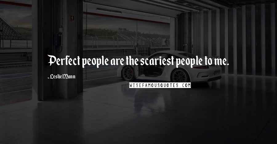 Leslie Mann quotes: Perfect people are the scariest people to me.