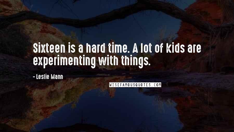 Leslie Mann quotes: Sixteen is a hard time. A lot of kids are experimenting with things.