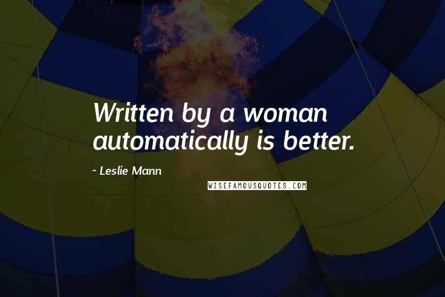 Leslie Mann quotes: Written by a woman automatically is better.