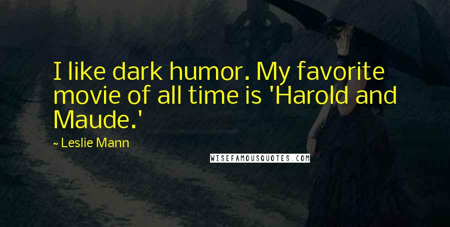 Leslie Mann quotes: I like dark humor. My favorite movie of all time is 'Harold and Maude.'