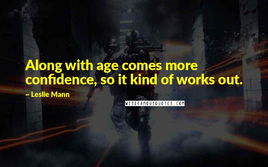 Leslie Mann quotes: Along with age comes more confidence, so it kind of works out.