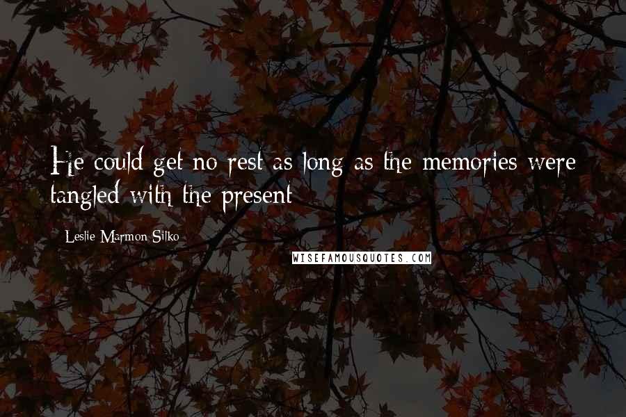 Leslie Marmon Silko quotes: He could get no rest as long as the memories were tangled with the present