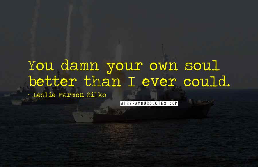 Leslie Marmon Silko quotes: You damn your own soul better than I ever could.