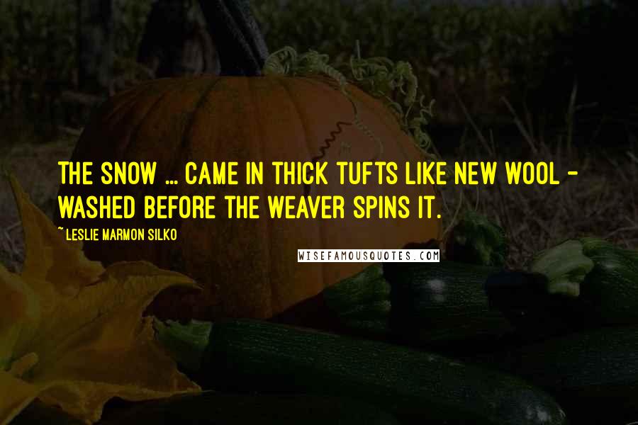 Leslie Marmon Silko quotes: The snow ... came in thick tufts like new wool - washed before the weaver spins it.