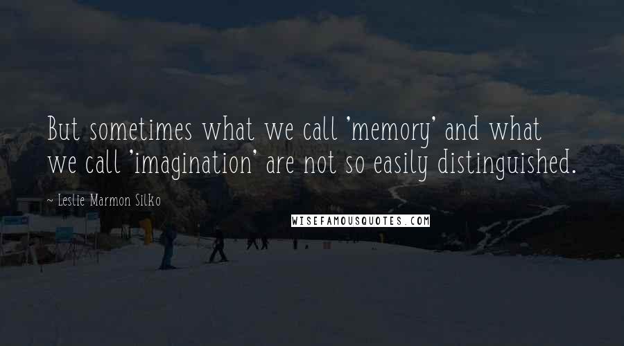 Leslie Marmon Silko quotes: But sometimes what we call 'memory' and what we call 'imagination' are not so easily distinguished.
