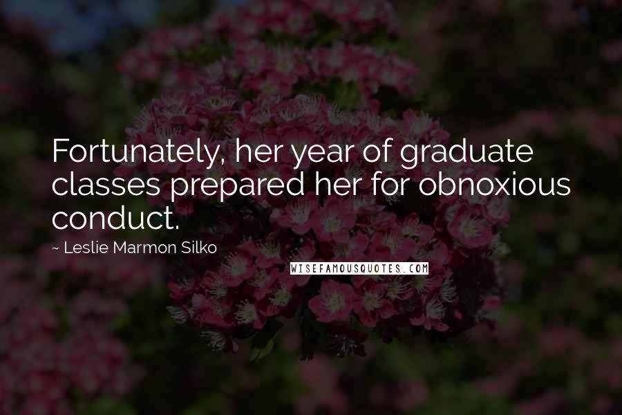 Leslie Marmon Silko quotes: Fortunately, her year of graduate classes prepared her for obnoxious conduct.