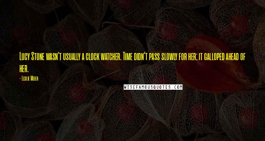 Leslie Meier quotes: Lucy Stone wasn't usually a clock watcher. Time didn't pass slowly for her; it galloped ahead of her.