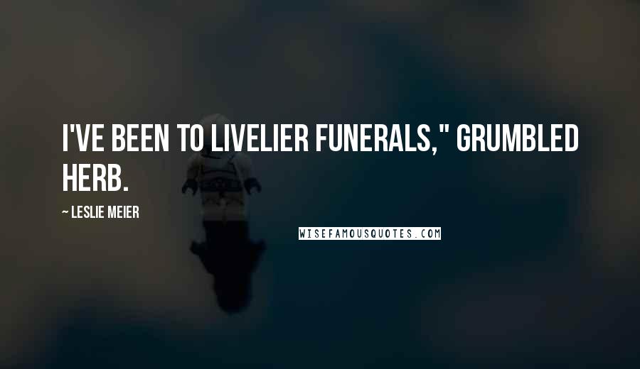 Leslie Meier quotes: I've been to livelier funerals," grumbled Herb.