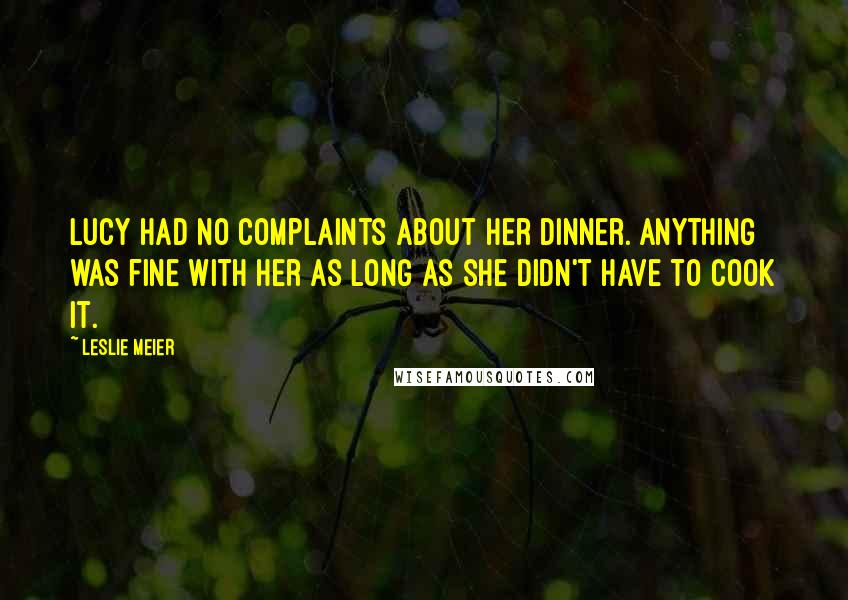 Leslie Meier quotes: Lucy had no complaints about her dinner. Anything was fine with her as long as she didn't have to cook it.