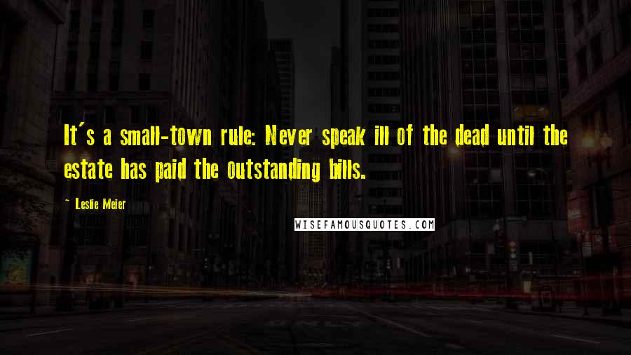Leslie Meier quotes: It's a small-town rule: Never speak ill of the dead until the estate has paid the outstanding bills.