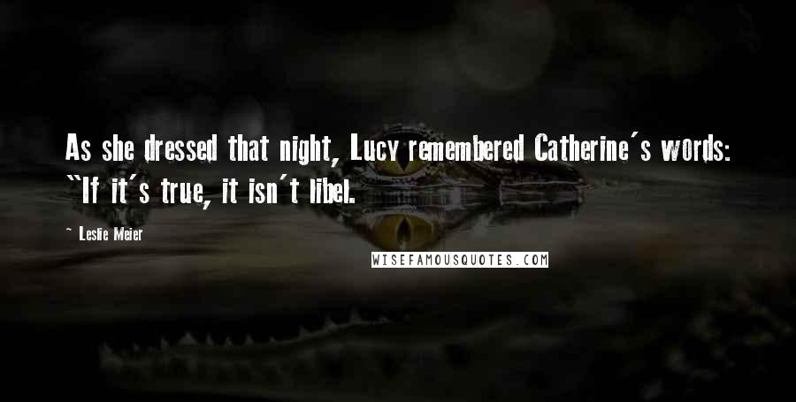 Leslie Meier quotes: As she dressed that night, Lucy remembered Catherine's words: "If it's true, it isn't libel.