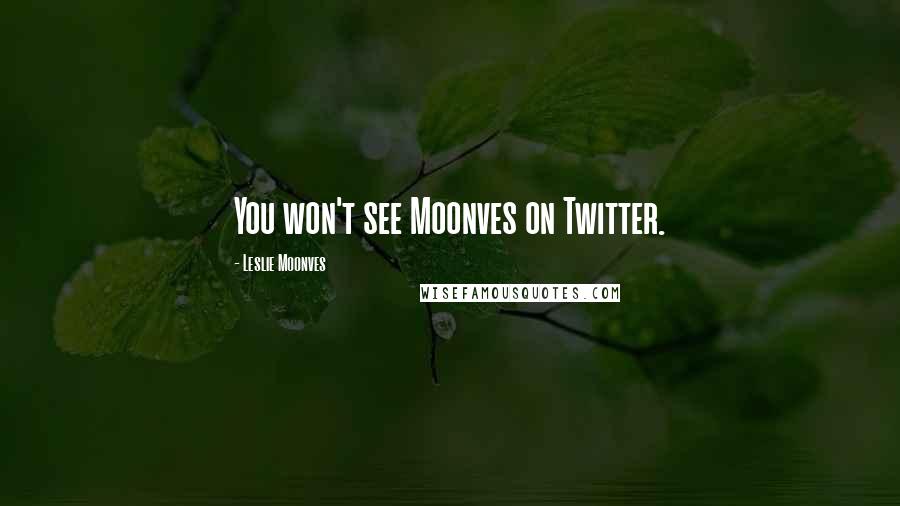 Leslie Moonves quotes: You won't see Moonves on Twitter.