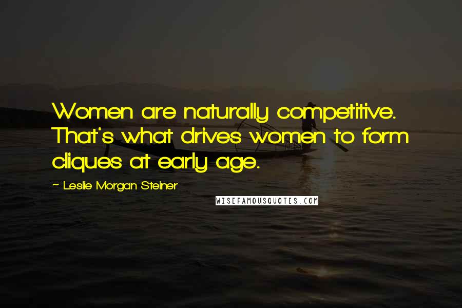 Leslie Morgan Steiner quotes: Women are naturally competitive. That's what drives women to form cliques at early age.
