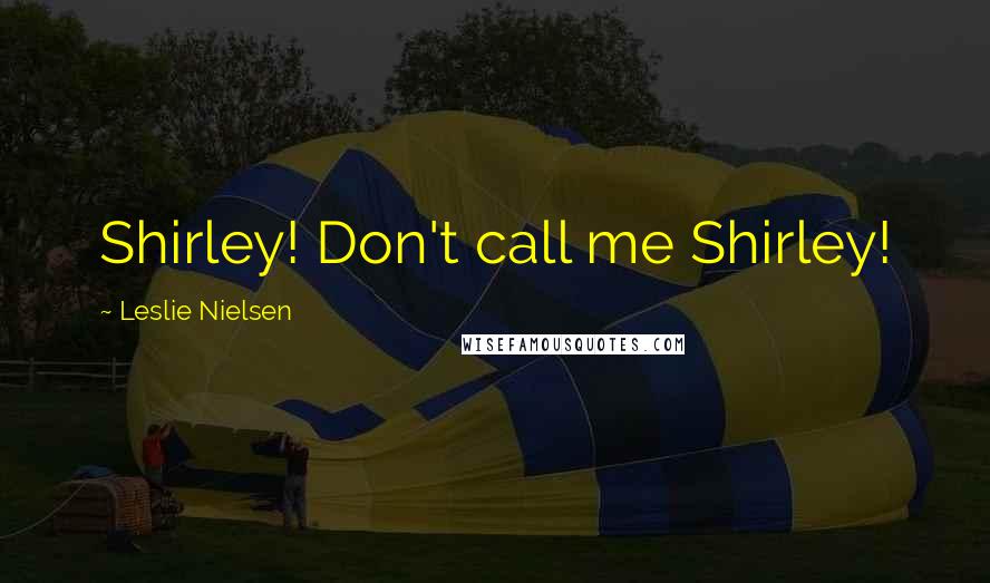Leslie Nielsen quotes: Shirley! Don't call me Shirley!