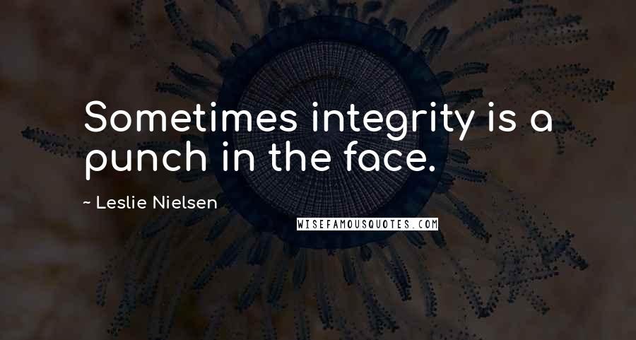 Leslie Nielsen quotes: Sometimes integrity is a punch in the face.