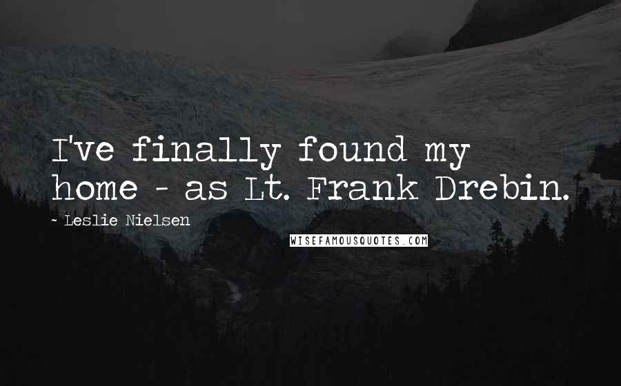 Leslie Nielsen quotes: I've finally found my home - as Lt. Frank Drebin.