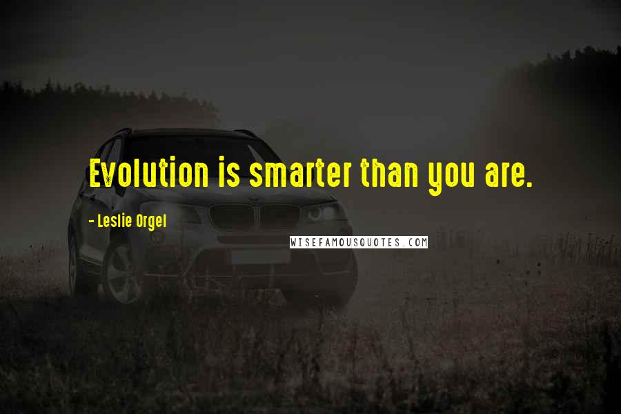 Leslie Orgel quotes: Evolution is smarter than you are.