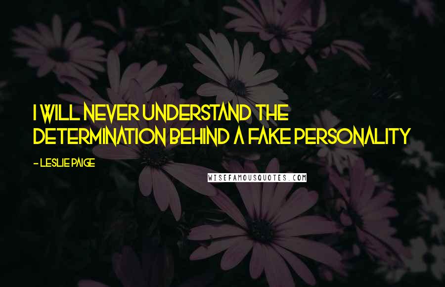 Leslie Paige quotes: I will never understand the determination behind a fake personality