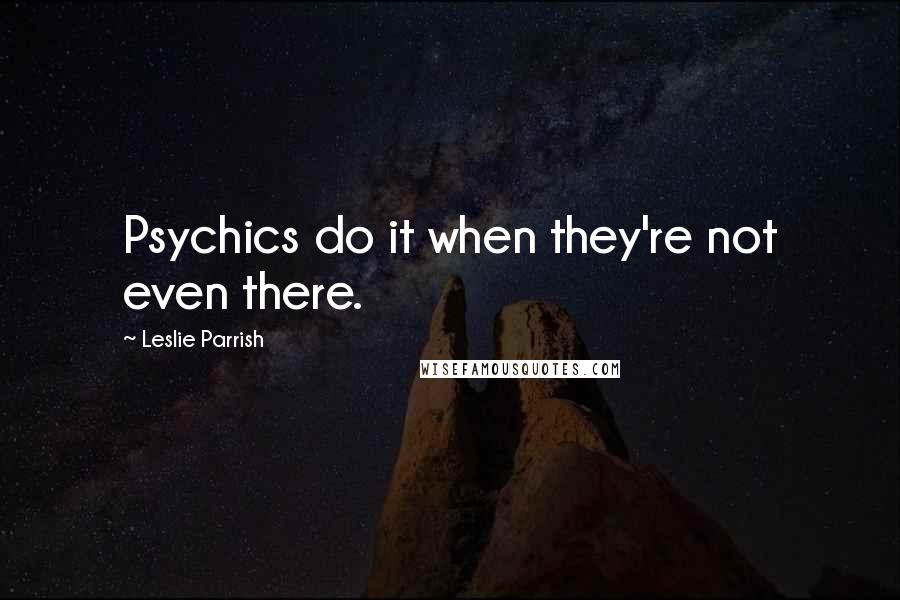 Leslie Parrish quotes: Psychics do it when they're not even there.